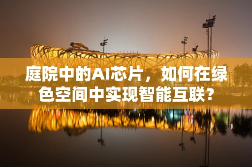 庭院中的AI芯片，如何在绿色空间中实现智能互联？