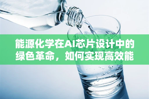 能源化学在AI芯片设计中的绿色革命，如何实现高效能低耗能？