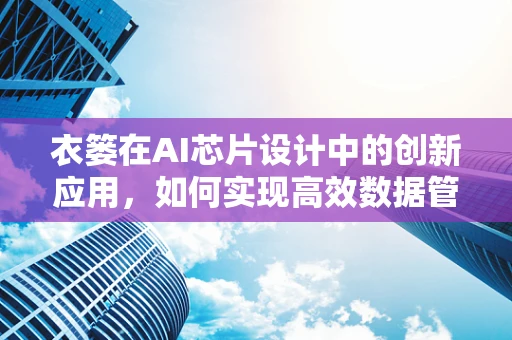 衣篓在AI芯片设计中的创新应用，如何实现高效数据管理与处理？