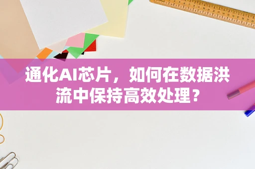 通化AI芯片，如何在数据洪流中保持高效处理？