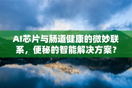 AI芯片与肠道健康的微妙联系，便秘的智能解决方案？