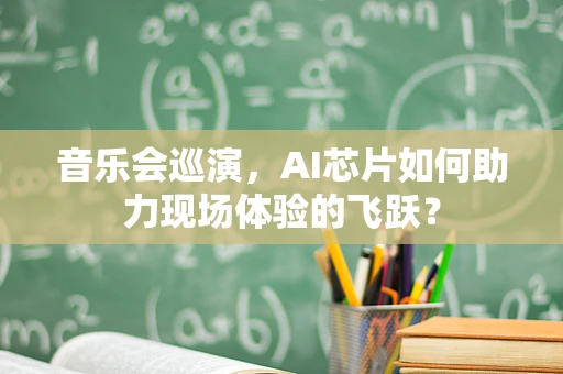 音乐会巡演，AI芯片如何助力现场体验的飞跃？