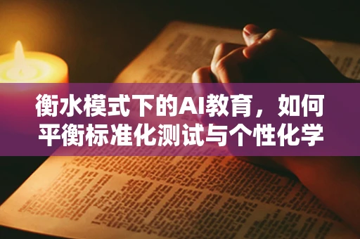 衡水模式下的AI教育，如何平衡标准化测试与个性化学习？
