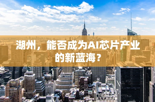 湖州，能否成为AI芯片产业的新蓝海？