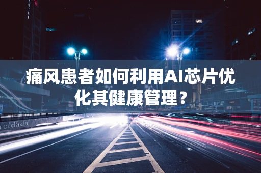 痛风患者如何利用AI芯片优化其健康管理？