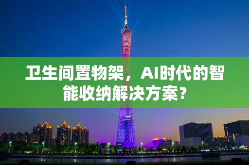 卫生间置物架，AI时代的智能收纳解决方案？