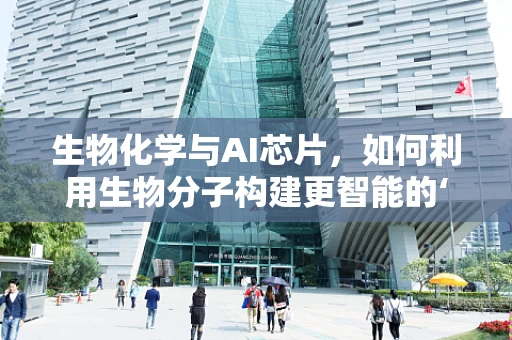 生物化学与AI芯片，如何利用生物分子构建更智能的‘芯片大脑’？