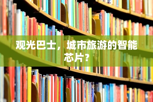 观光巴士，城市旅游的智能芯片？