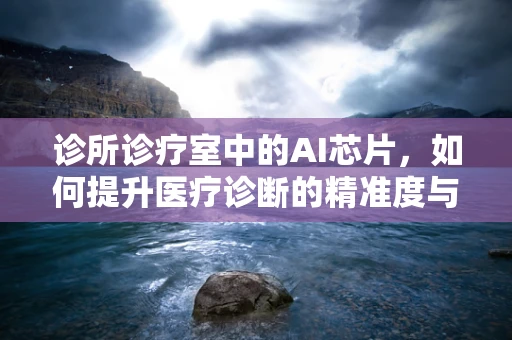 诊所诊疗室中的AI芯片，如何提升医疗诊断的精准度与效率？