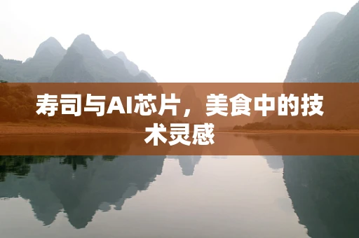 寿司与AI芯片，美食中的技术灵感
