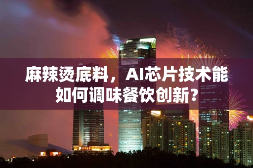 麻辣烫底料，AI芯片技术能如何调味餐饮创新？