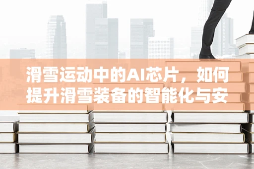 滑雪运动中的AI芯片，如何提升滑雪装备的智能化与安全性？