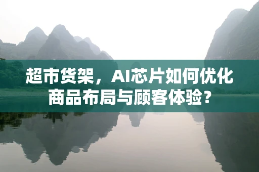 超市货架，AI芯片如何优化商品布局与顾客体验？