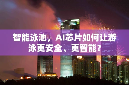 智能泳池，AI芯片如何让游泳更安全、更智能？