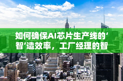 如何确保AI芯片生产线的‘智’造效率，工厂经理的智慧之选？