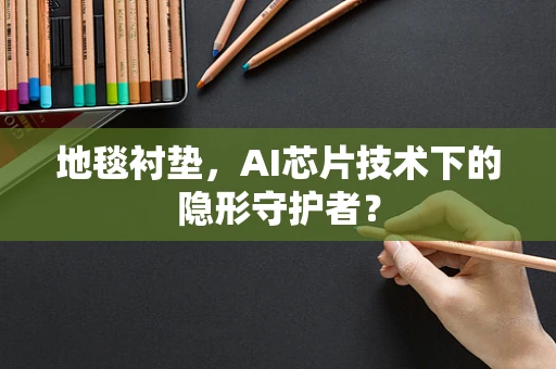 地毯衬垫，AI芯片技术下的隐形守护者？