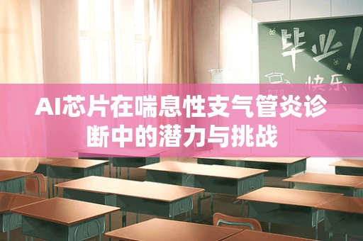 AI芯片在喘息性支气管炎诊断中的潜力与挑战
