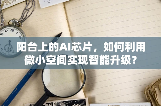 阳台上的AI芯片，如何利用微小空间实现智能升级？