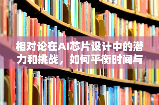 相对论在AI芯片设计中的潜力和挑战，如何平衡时间与空间的计算？