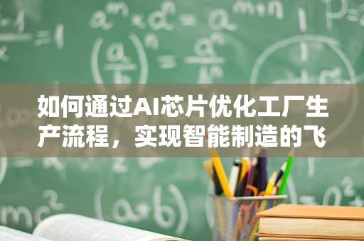 如何通过AI芯片优化工厂生产流程，实现智能制造的飞跃？