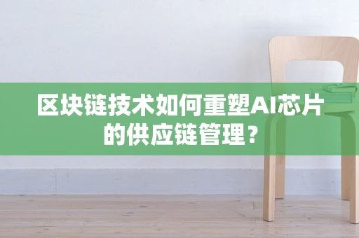 区块链技术如何重塑AI芯片的供应链管理？