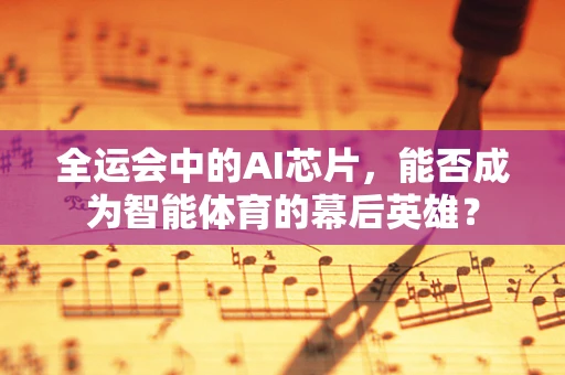 全运会中的AI芯片，能否成为智能体育的幕后英雄？