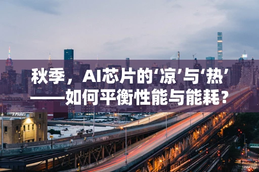 秋季，AI芯片的‘凉’与‘热’——如何平衡性能与能耗？