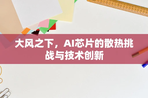 大风之下，AI芯片的散热挑战与技术创新