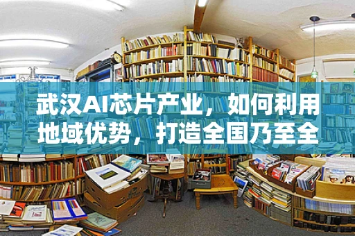武汉AI芯片产业，如何利用地域优势，打造全国乃至全球的AI创新高地？