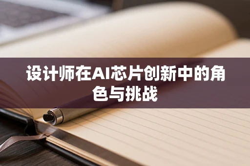 设计师在AI芯片创新中的角色与挑战