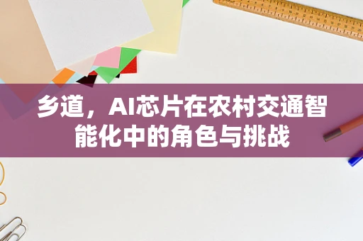 乡道，AI芯片在农村交通智能化中的角色与挑战