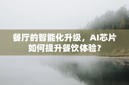 餐厅的智能化升级，AI芯片如何提升餐饮体验？