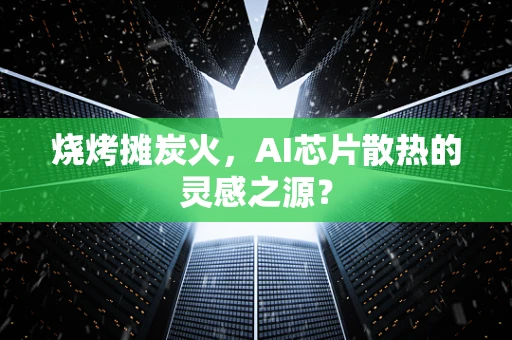 烧烤摊炭火，AI芯片散热的灵感之源？