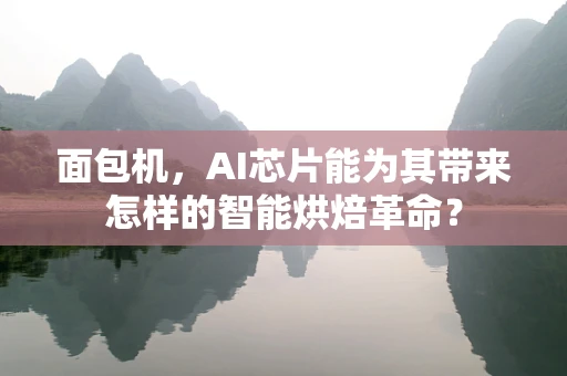 面包机，AI芯片能为其带来怎样的智能烘焙革命？