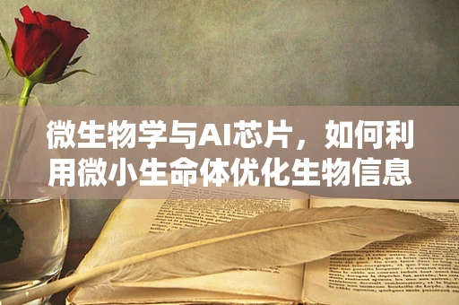 微生物学与AI芯片，如何利用微小生命体优化生物信息处理？
