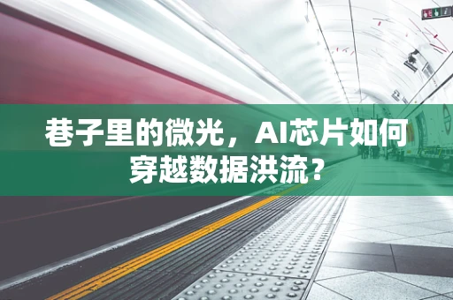 巷子里的微光，AI芯片如何穿越数据洪流？