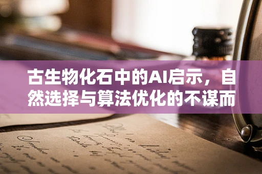 古生物化石中的AI启示，自然选择与算法优化的不谋而合？