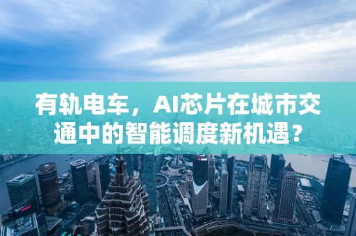 有轨电车，AI芯片在城市交通中的智能调度新机遇？