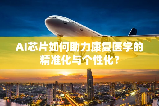 AI芯片如何助力康复医学的精准化与个性化？