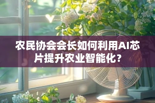 农民协会会长如何利用AI芯片提升农业智能化？