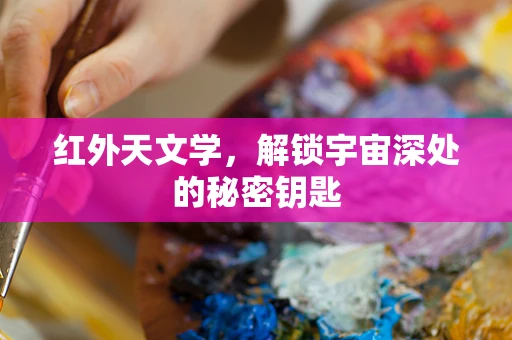 红外天文学，解锁宇宙深处的秘密钥匙