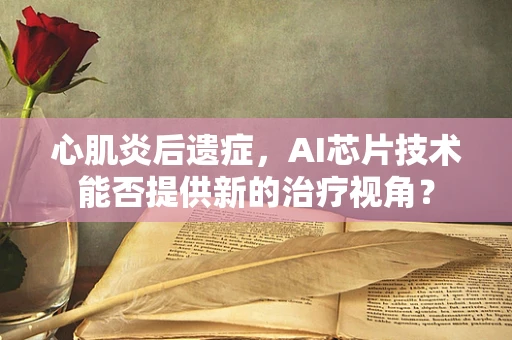 心肌炎后遗症，AI芯片技术能否提供新的治疗视角？