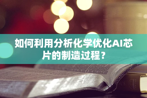 如何利用分析化学优化AI芯片的制造过程？