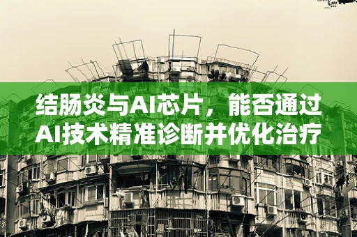 结肠炎与AI芯片，能否通过AI技术精准诊断并优化治疗方案？