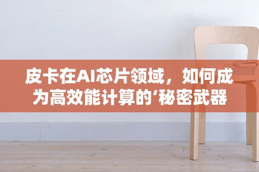皮卡在AI芯片领域，如何成为高效能计算的‘秘密武器’？