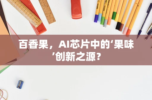 百香果，AI芯片中的‘果味’创新之源？