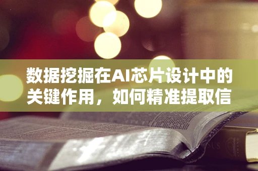 数据挖掘在AI芯片设计中的关键作用，如何精准提取信息以优化性能？
