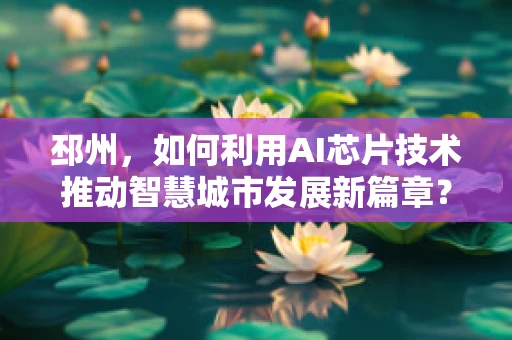 邳州，如何利用AI芯片技术推动智慧城市发展新篇章？