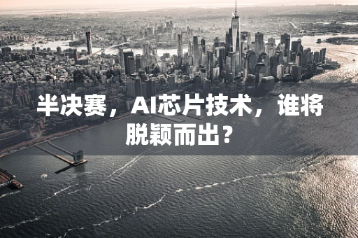 半决赛，AI芯片技术，谁将脱颖而出？