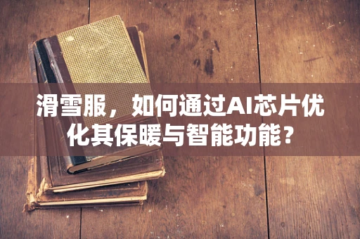 滑雪服，如何通过AI芯片优化其保暖与智能功能？